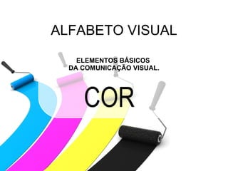ALFABETO VISUAL ELEMENTOS BÁSICOS  DA COMUNICAÇÃO VISUAL. COR 