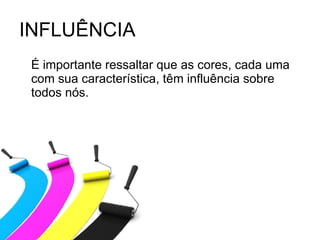 INFLUÊNCIA É importante ressaltar que as cores, cada uma com sua característica, têm influência sobre todos nós.  