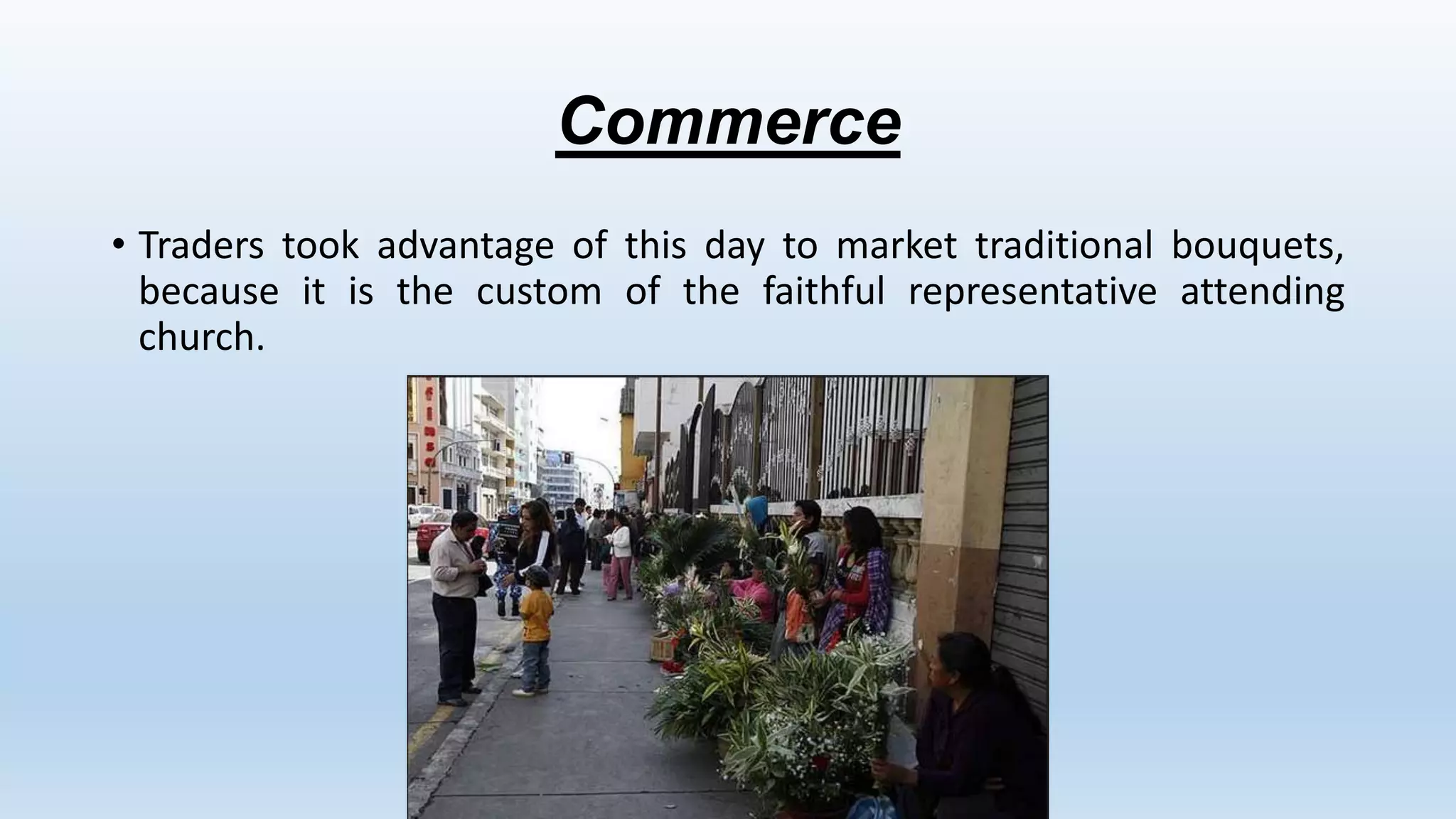 Commerce
• Traders took advantage of this day to market traditional bouquets,
because it is the custom of the faithful representative attending
church.
 