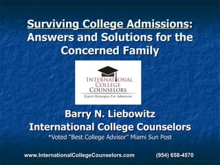 Surviving College Admissions : Answers and Solutions for the Concerned Family Barry N. Liebowitz International College Counselors *Voted “Best College Advisor” Miami Sun Post www.InternationalCollegeCounselors.com  (954) 658-4570 