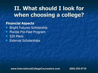 II. What should I look for when choosing a college? Financial Aspects Bright Futures Scholarship Florida Pre-Paid Program 529 Plans External Scholarships www.InternationalCollegeCounselors.com  (954) 253-5719 