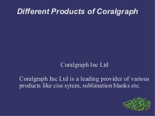 Different Products of Coralgraph

Coralgraph Inc Ltd
Coralgraph Inc Ltd is a leading provider of various
products like ciss sytem, sublimation blanks etc.

 