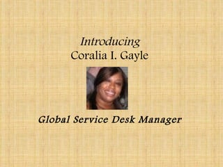 Global Service Desk Manager Introducing Coralia I. Gayle 