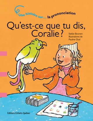Qu’est-ce que tu dis,
Coralie? Stefan Boonen
Illustrations de
Pauline Oud
Une histoire sur… la prononciation
 