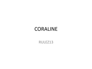 CORALINE

 RULEZ13
 