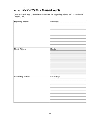 E. A Picture's Worth a Thousand Words
Use the three boxes to describe and illustrate the beginning, middle and conclusion of
Chapter One.
Beginning Picture: Beginning:
Middle Picture: Middle:
Concluding Picture: Concluding:
13
 