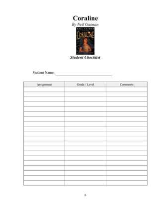 Coraline
By Neil Gaiman
Student Checklist
Student Name:
Assignment Grade / Level Comments
6
 
