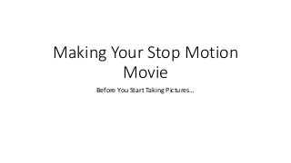 Making Your Stop Motion
Movie
Before You Start Taking Pictures…
 