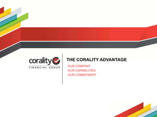 THE CORALITY ADVANTAGE
                                                          OUR COMPANY
                                                          OUR CAPABILITIES
                                                          OUR COMMITMENT




Corality Financial Group | London | Singapore | Sydney | Perth * | contact@corality.com | www.corality.com   1
 