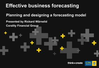 Effective business forecasting
Planning and designing a forecasting model
Presented by Rickard Wärnelid
Corality Financial Group
 