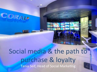 Social	
  media	
  &	
  the	
  path	
  to	
  
purchase	
  &	
  loyalty	
  	
  
Tania	
  Seif,	
  Head	
  of	
  Social	
  Marke:ng	
  
 