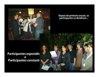 Depois do primeiro ensaio, os
                             participantes se dividiram...




Participantes esporádicos
            e
Participantes constantes
 
