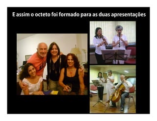 E assim o octeto foi formado para as duas apresentações
 
