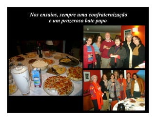 Nos ensaios, sempre uma confraternização
       e um prazeroso bate papo
 