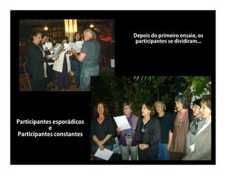 Depois do primeiro ensaio, os
                             participantes se dividiram...




Participantes esporádicos
            e
Participantes constantes
 