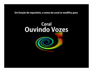 Em função do repertório, o nome do coral se modifica para




                        Coral
         Ouvindo Vozes
 
