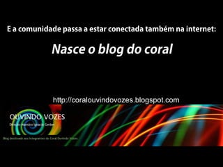 http://coralouvindovozes.blogspot.com
 