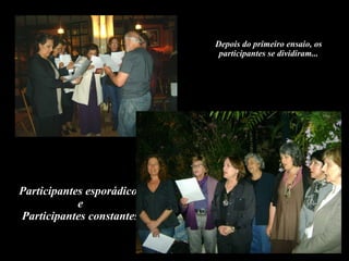 Participantes esporádicos e Participantes constantes Depois do primeiro ensaio, os participantes se dividiram... 
