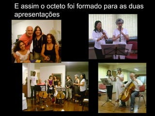 E assim o octeto foi formado para as duas apresentações   