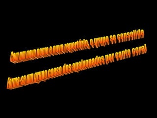 Com um novo nome e novo repertório, o grupo se consolida Forma-se um grupo coeso dos apaixonados por canto coral 