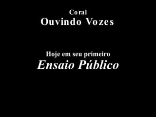 Hoje em seu primeiro Ensaio Público Coral Ouvindo Vozes 