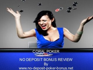 CORAL POKER

NO DEPOSIT BONUS REVIEW
             By
www.no-deposit-poker-bonus.net
 