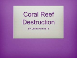 Coral Reef
Destruction
By: Usama Ahmad 7B
 