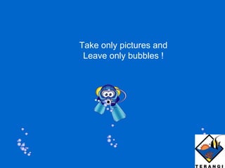 Take only pictures and Leave only bubbles ! 