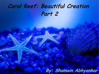 Coral Reef: Beautiful Creation
            Part 2




              By: Shamain.Abhyankar
 