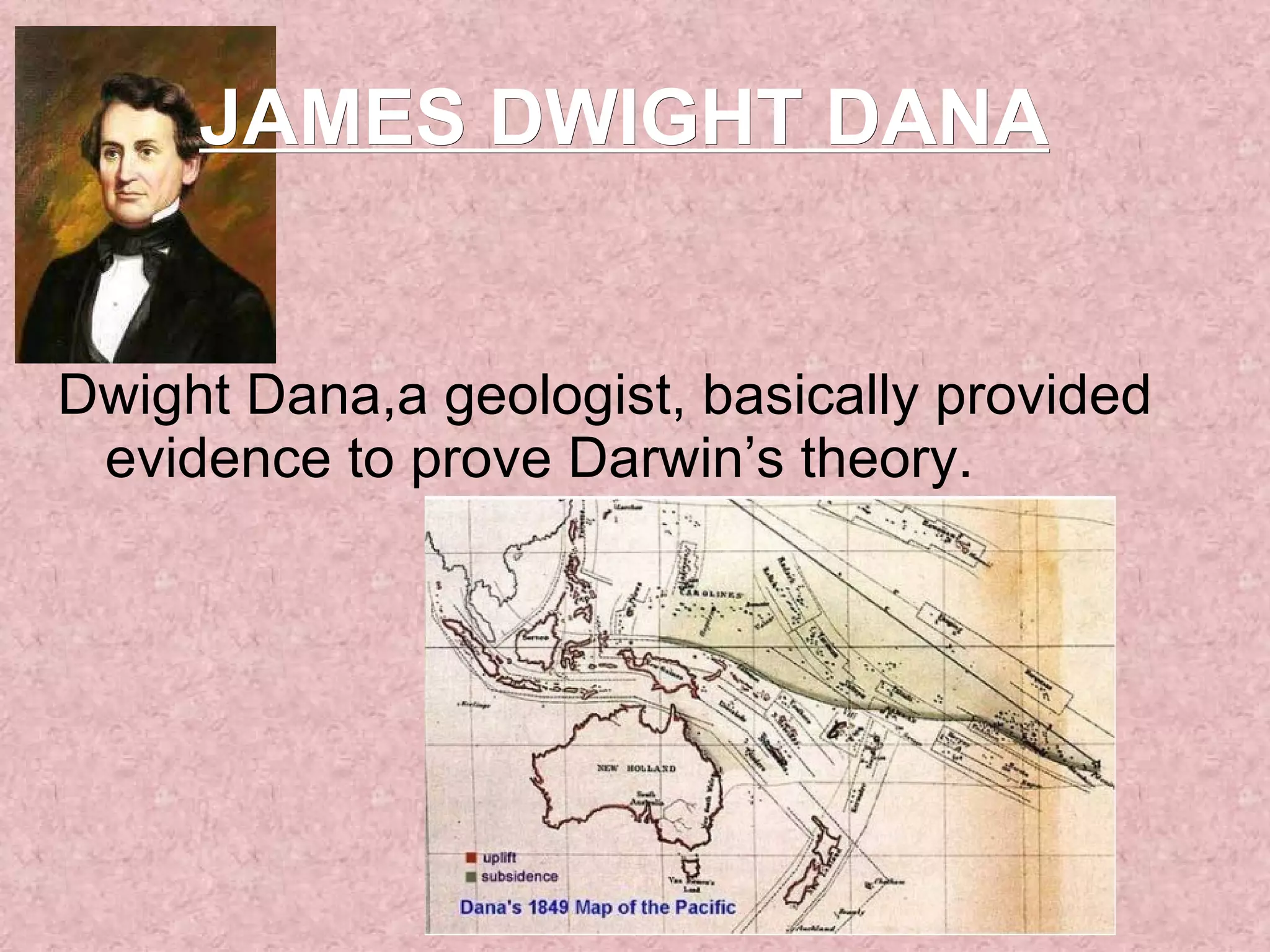 JAMES DWIGHT DANA   Dwight Dana,a geologist, basically provided evidence to prove Darwin’s theory.  