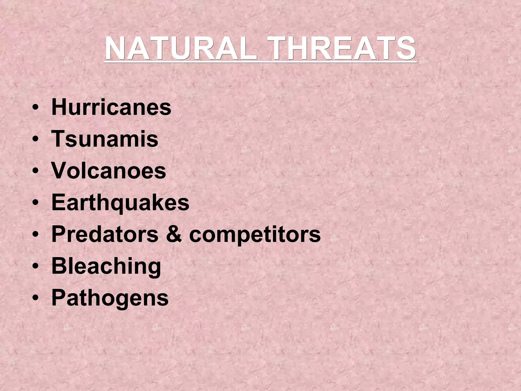 NATURAL THREATS Hurricanes Tsunamis Volcanoes Earthquakes Predators & competitors Bleaching Pathogens 