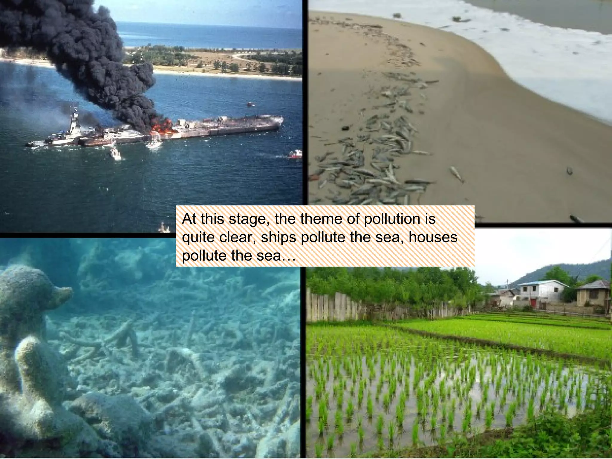 At this stage, the theme of pollution is quite clear, ships pollute the sea, houses pollute the sea… 