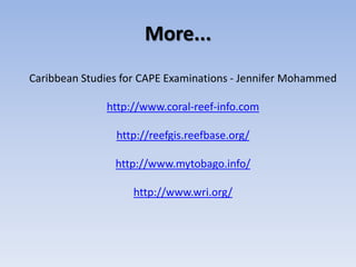 More...
Caribbean Studies for CAPE Examinations - Jennifer Mohammed

              http://www.coral-reef-info.com

                http://reefgis.reefbase.org/

                http://www.mytobago.info/

                    http://www.wri.org/
 