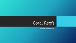 Coral Reefs
Benefits and Threats
 