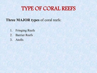 TYPE OF CORAL REEFS
Three MAJOR types of coral reefs:
1. Fringing Reefs
2. Barrier Reefs
3. Atolls
 