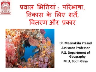Dr. Meenakshi Prasad
Assistant Professor
P.G. Department of
Geography
M.U, Bodh Gaya
प्रवाल भित्तियाां : परििाषा,
त्तवकास के भलए शर्ते,
त्तवर्तिण औि प्रकाि
 