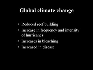 Global climate change

• Reduced reef building
• Increase in frequency and intensity
  of hurricanes
• Increases in bleaching
• Increased in disease
 