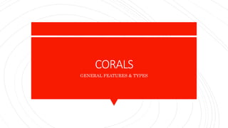 CORALS
GENERAL FEATURES & TYPES
 