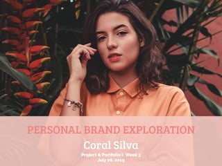 PERSONAL BRAND EXPLORATION
Coral Silva
Project & Portfolio I: Week 3
July 28, 2019
 