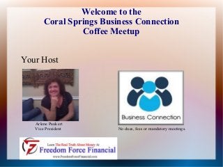 Welcome to the
Coral Springs Business Connection
Coffee Meetup
Your Host

Arlene Paukert
Vice President

No dues, fees or mandatory meetings.

 