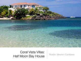 Coral Vista Villas:
                           Roatán: Western Caribbean
Half Moon Bay House
 