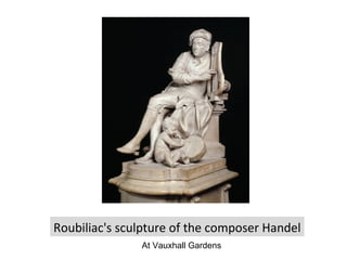 Roubiliac's sculpture of the composer Handel
At Vauxhall Gardens