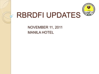 RBRDFI UPDATES
  NOVEMBER 11, 2011
  MANILA HOTEL
 