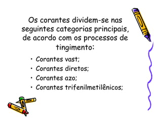 Os corantes dividem-se nas
seguintes categorias principais,
de acordo com os processos de
tingimento:
• Corantes vast;
• Corantes diretos;
• Corantes azo;
• Corantes trifenilmetilênicos;
 