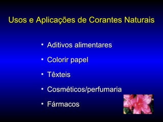 Usos e Aplicações de Corantes NaturaisUsos e Aplicações de Corantes Naturais
• Aditivos alimentaresAditivos alimentares
• Colorir papelColorir papel
• TêxteisTêxteis
• Cosméticos/perfumariaCosméticos/perfumaria
• FármacosFármacos
 