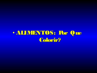 • ALIMENTOS:ALIMENTOS: Por QuePor Que
Colorir?Colorir?
 