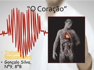 “O Coração”
• Trabalho
Realizado por:
• Gonçalo Silva,
Nº9, 8ºB
 