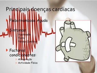 Principais doenças cardíacas
 Flebotrombose Aguda
 Sintomas:
 Hipotensão
 Febre
 Palidez Cianótica
 Factores
condicionantes:
 Alimentação
 Actividade Física
 