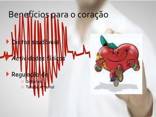 Benefícios para o coração
 Dietas saudáveis
 Actividades físicas
 Regulação de:
 Diabetes
 Tensão Arterial
 