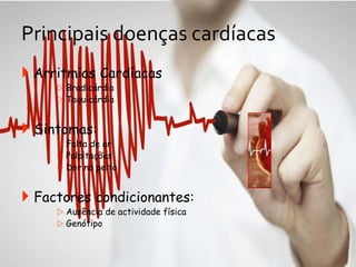 Principais doenças cardíacas
 Arritmias Cardíacas
 Bradicárdia
 Taquicárdia
 Sintomas:
 Falta de ar
 Palpitações
 Dor no peito
 Factores condicionantes:
 Ausência de actividade física
 Genótipo
 